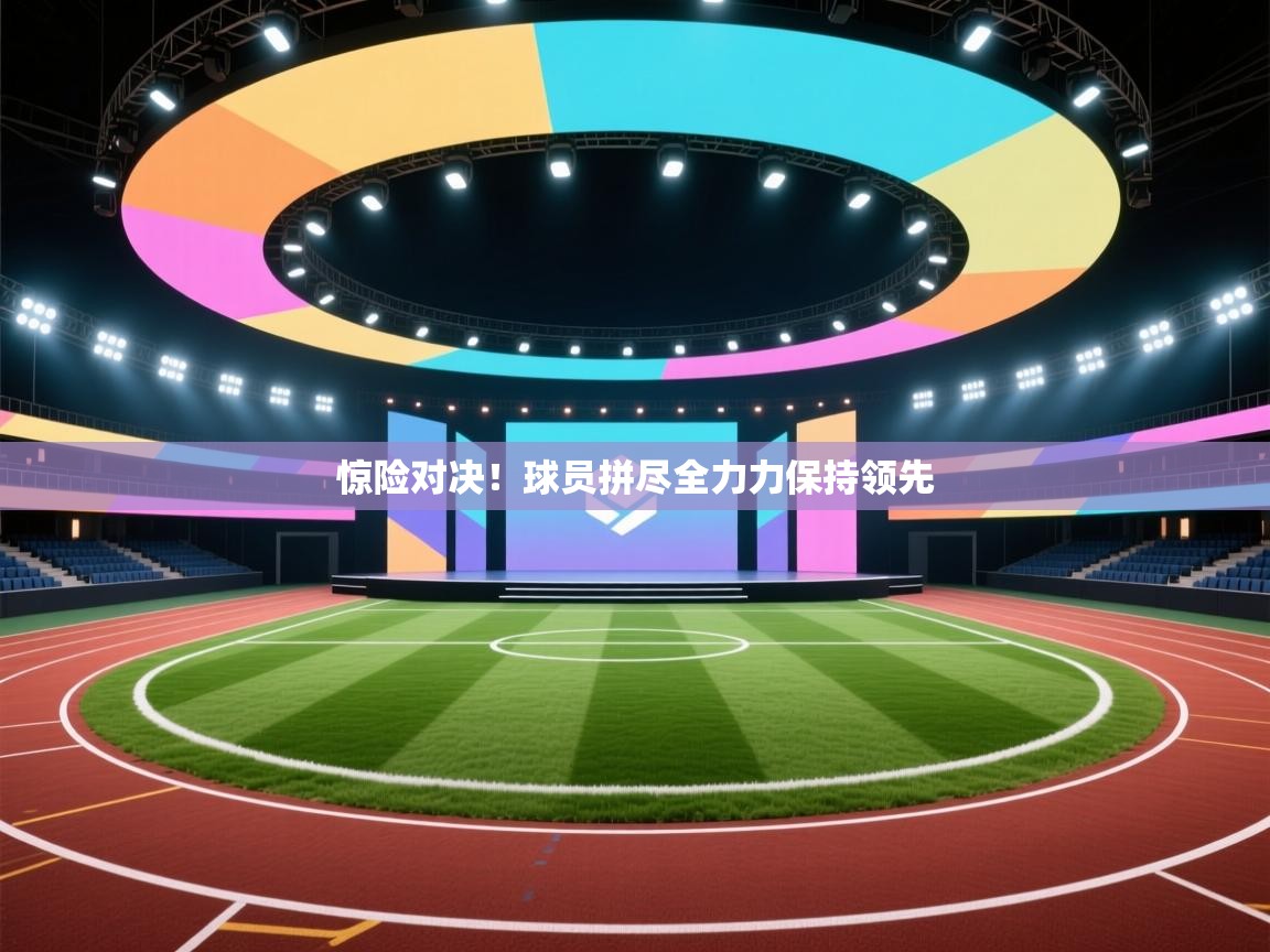 惊险对决!球员拼尽全力力保持领先 第2张