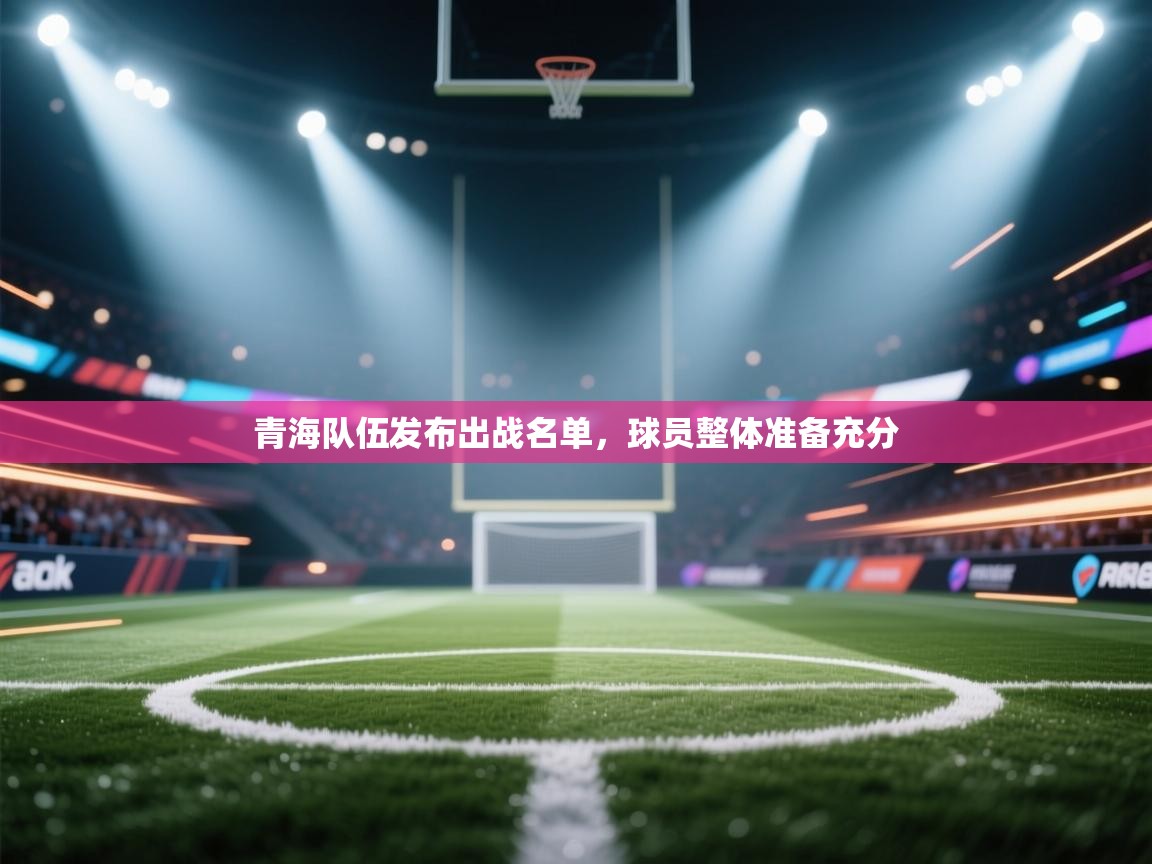 青海队伍发布出战名单，球员整体准备充分  第2张