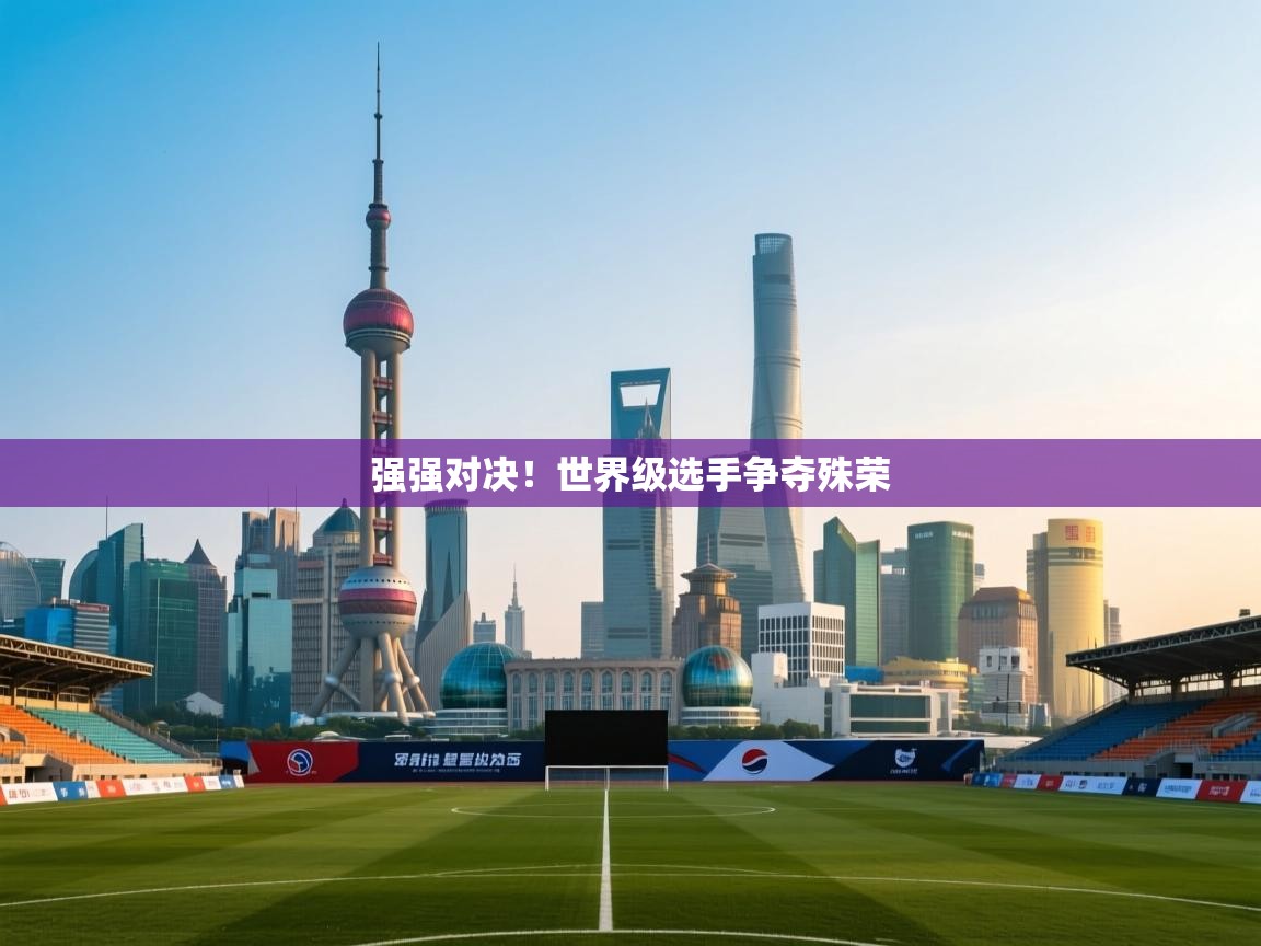 强强对决!世界级选手争夺殊荣 第2张