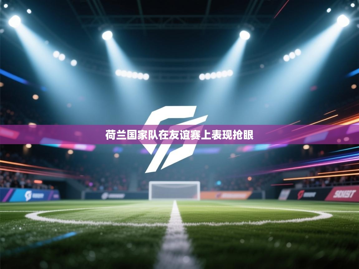 荷兰国家队在友谊赛上表现抢眼