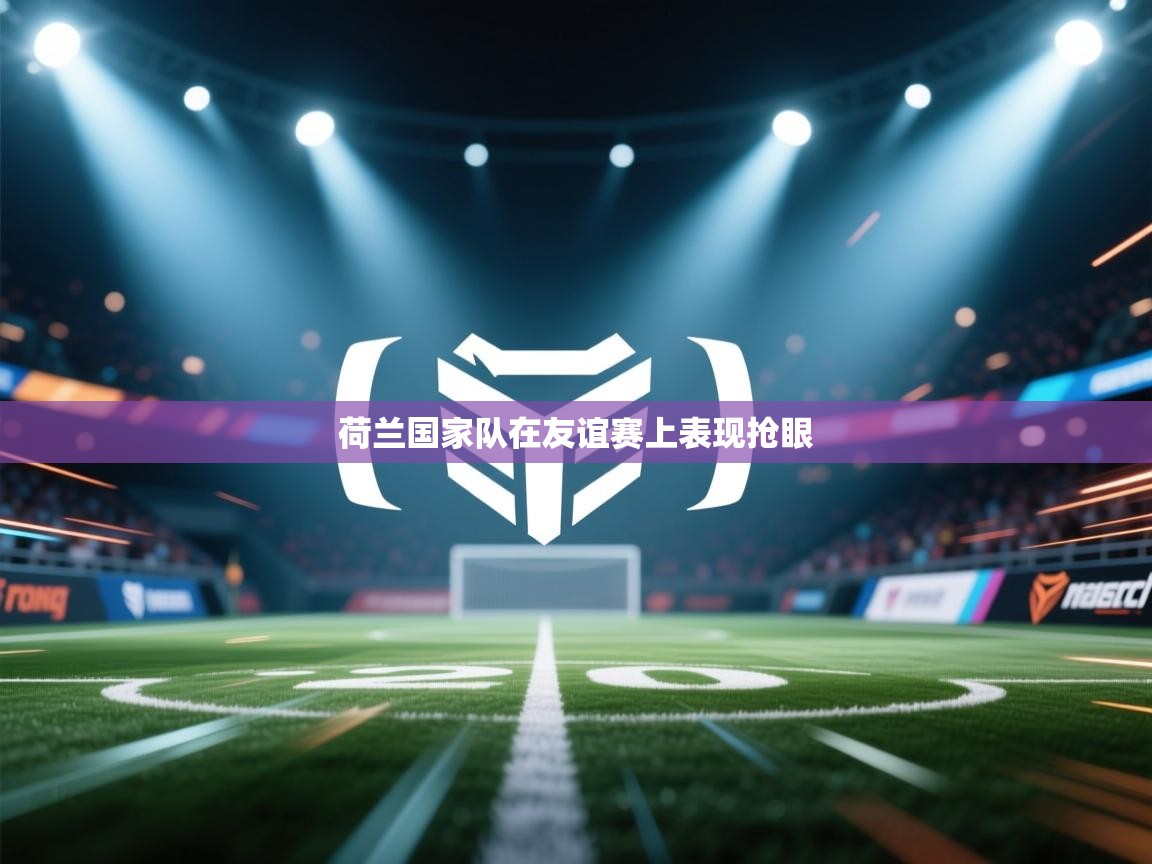 荷兰国家队在友谊赛上表现抢眼 第2张