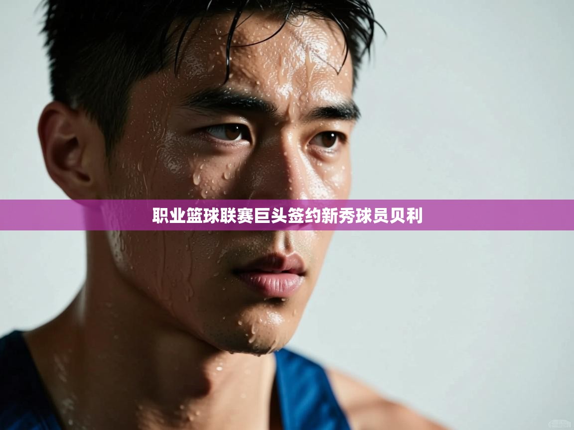 职业篮球联赛巨头签约新秀球员贝利  第2张