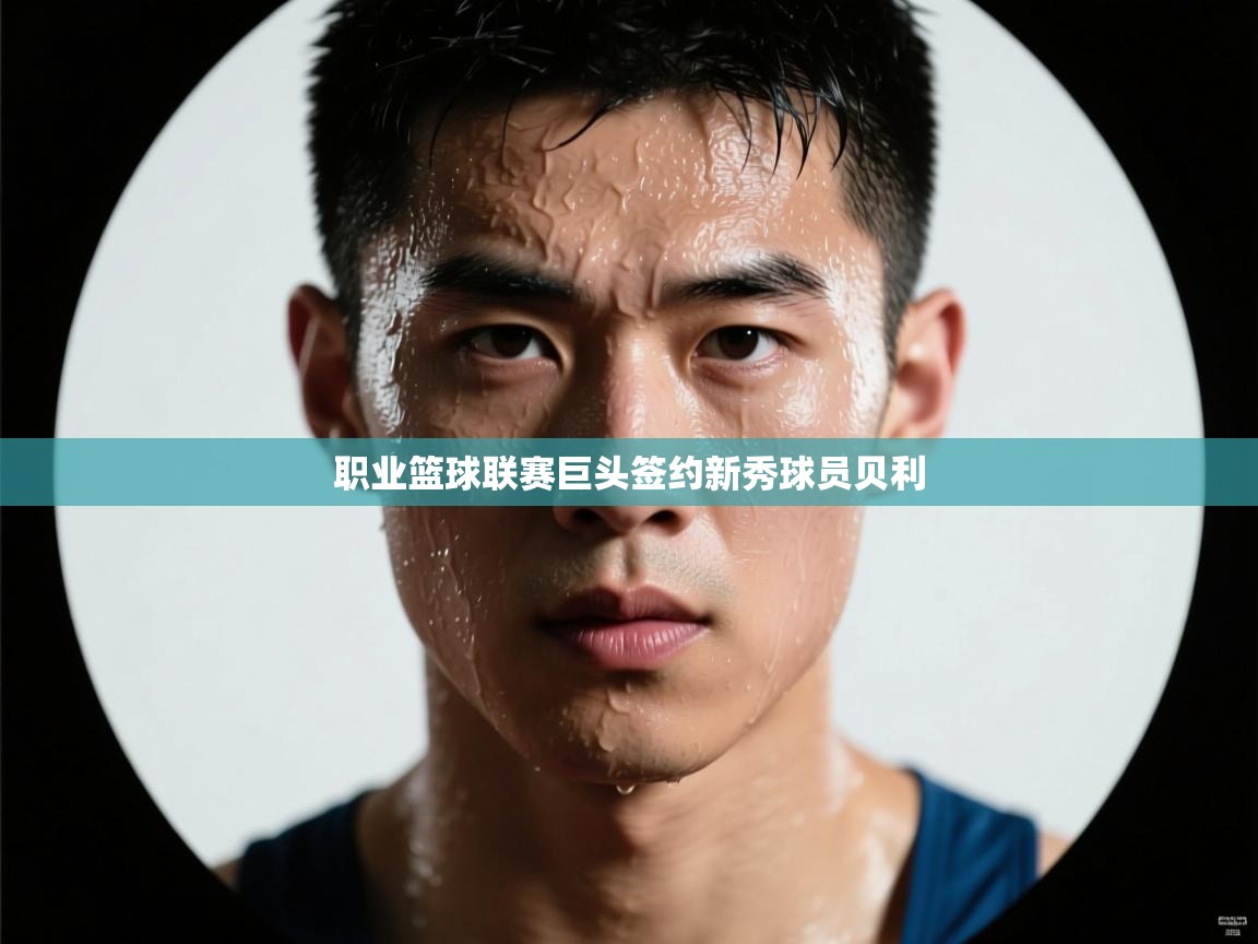 职业篮球联赛巨头签约新秀球员贝利  第1张