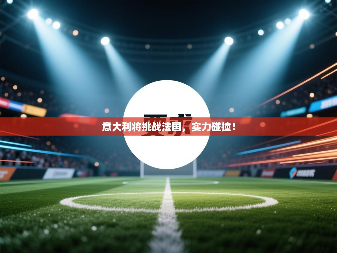 意大利将挑战法国，实力碰撞！  第2张