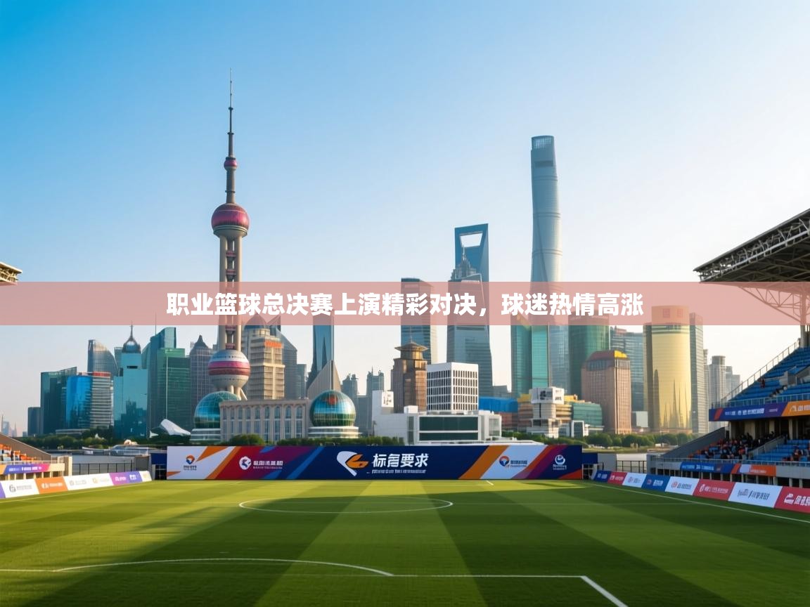 职业篮球总决赛上演精彩对决,球迷热情高涨 第1张