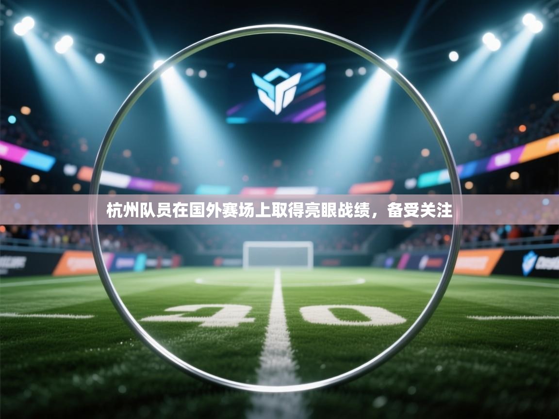 杭州队员在国外赛场上取得亮眼战绩,备受关注 第1张