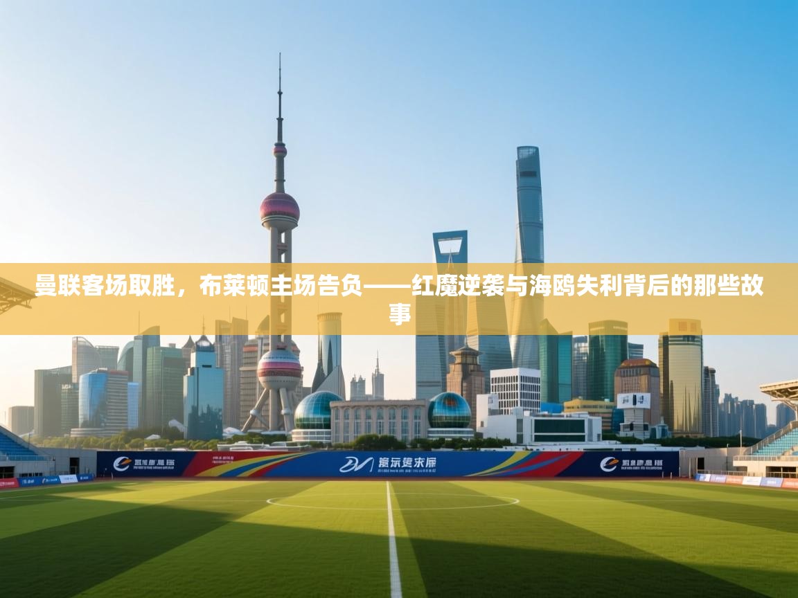 曼联客场取胜，布莱顿主场告负——红魔逆袭与海鸥失利背后的那些故事  第2张