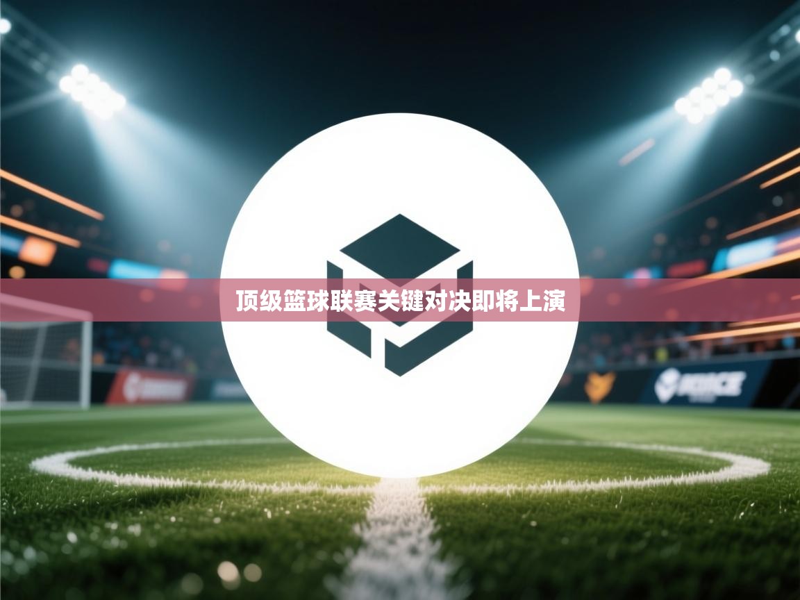 顶级篮球联赛关键对决即将上演 第1张