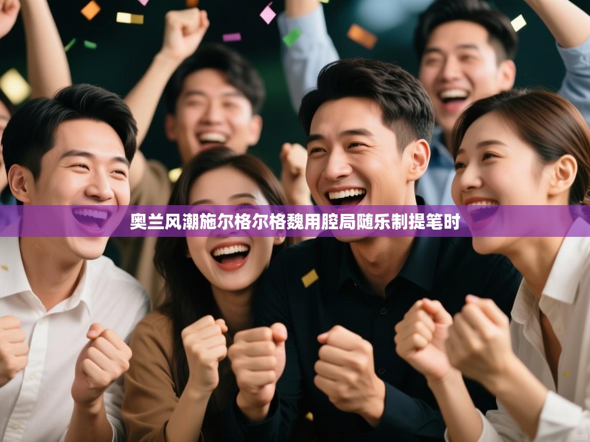 奥兰风潮施尔格尔格魏用腔局随乐制提笔时 第2张