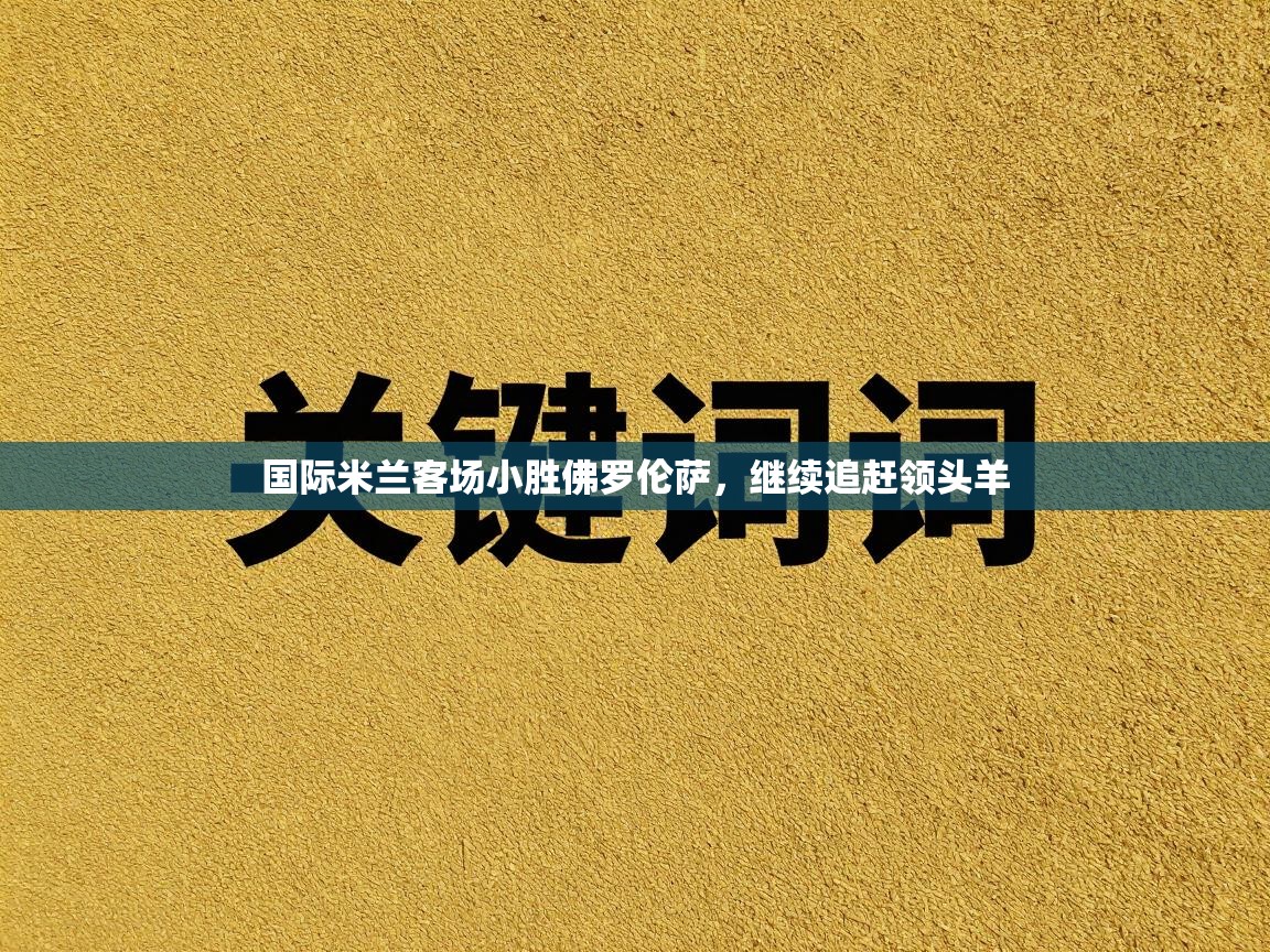 国际米兰客场小胜佛罗伦萨，继续追赶领头羊  第2张